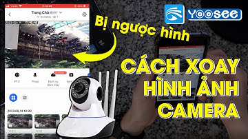 Cách chỉnh camera Yoosee bị ngược hình ảnh | Hướng dẫn xoay màn hình camera Yoosee 3 râu