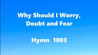 Why Should I Worry, Doubt and Fear – Hymn 1003