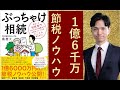 【解説ぶっちゃけ相続７】1億6000万の節税ノウハウ活用法