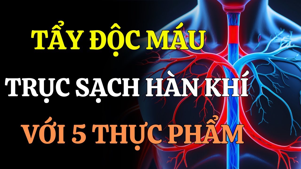 5 MÓN ĂN GIÚP TẨY ĐỘC MÁU – TRỤC HÀN KHÍ, LÀM SẠCH HUYẾT MẠCH