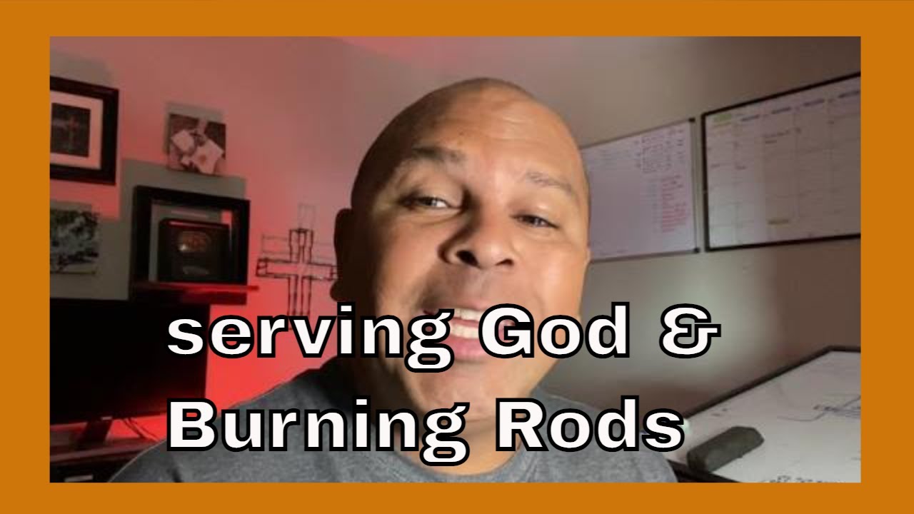 Serving God & Burning Rods