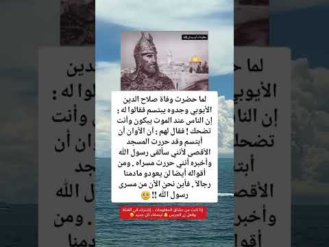 لما حضرت وفاة صلاح الدين الأيوبي وجدوه يبتسم فقالوا له إن الناس عند الموت يبكون وأنت تضحك فقال لهم