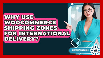 Why Use WooCommerce Shipping Zones For International Delivery? - WP Solutions Guru