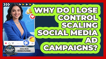 Why Do I Lose Control Scaling Social Media Ad Campaigns? - Social Media Business Playbook