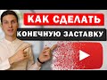 Как сделать конечную заставку в Ютуб видео