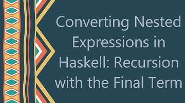 Converting Nested Expressions in Haskell: Recursion with the Final Term