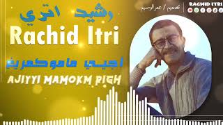 Rachid itri / Ajiyi mamokm righ | رشيد إتري / أجيي ماموكم ريغ (حصريا)