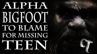 Bigfoot To Blame For Missing Teen