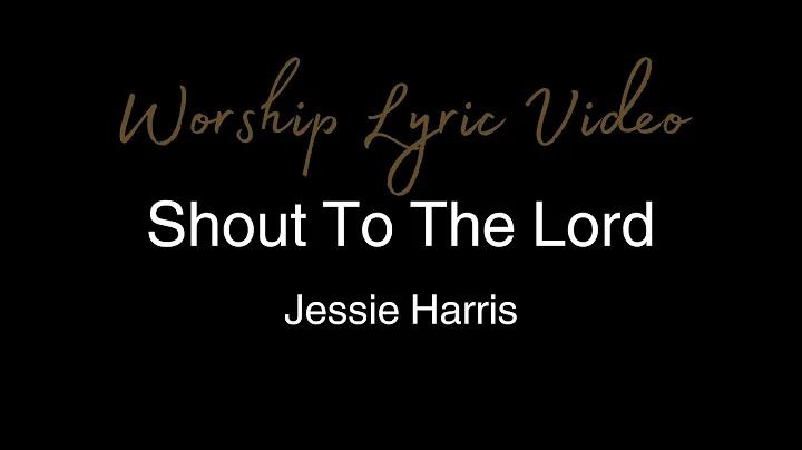 Jessie Harris - Shout To The Lord - Worship Lyric Video