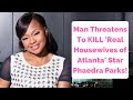 Man Threatens To KILL Real Housewives of Atlanta Star Phaedra Parks With A Bomb!