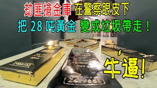 劫匪搶金庫，在警察眼皮底下，把28噸黃金變成垃圾帶走，這手法柯南都得懵圈！