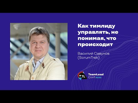видео: Как тимлиду управлять, не понимая, что происходит / Василий Савунов (ScrumTrek)