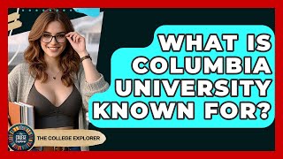 What Is Columbia University Known For? - The College Explorer