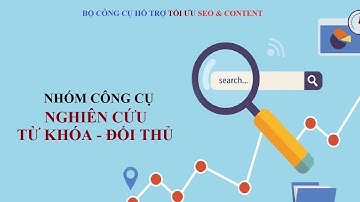 Bộ công cụ hỗ trợ tối ưu SEO & Content - Nhóm công cụ nghiên cứu từ khóa và đối thủ cạnh tranh