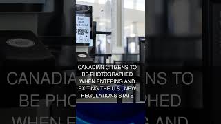 Canadian citizens to be photographed when entering and exiting the U.S. new regulations state