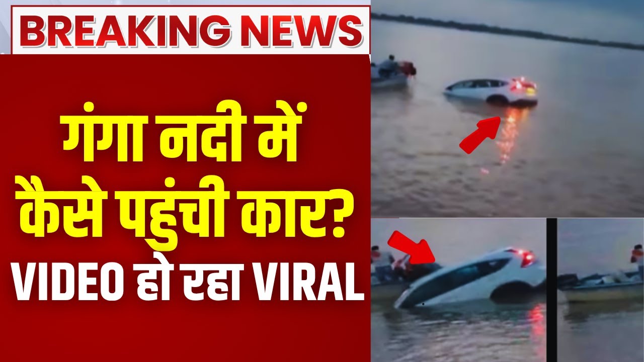 Patna के गंगा नदी में कैसे पहुंच गई एकदम नई Car? जानकर रह जाएंगे हैरान... Video हो रहा है Viral