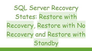 SQL Server Recovery States: Restore with Recovery, Restore with No Recovery and Restore with Standby