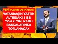 İŞTE PLAN: YASTIK ALTINDAKİ ALTINLAR KAMU BANKALARINDA TOPLANACAK