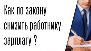 Как на законном основании снизить работнику зарплату