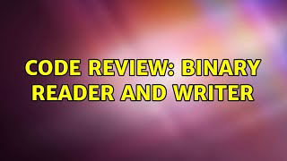 Code Review: Binary reader and writer (2 Solutions!!) Profile