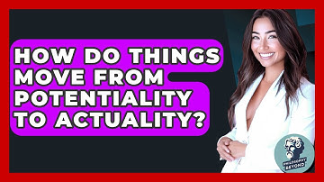 How Do Things Move From Potentiality To Actuality? - Philosophy Beyond
