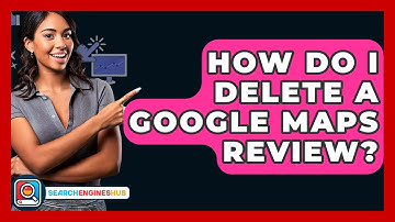 How Do I Delete A Google Maps Review? - SearchEnginesHub.com