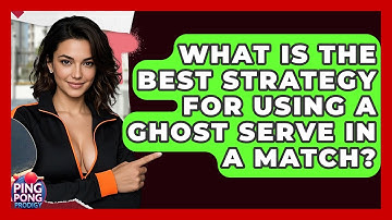 What Is The Best Strategy For Using A Ghost Serve In A Match? - Ping Pong Prodigy