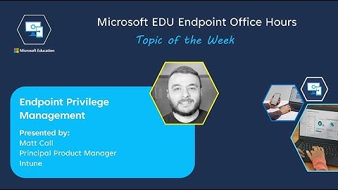 Microsoft EDU Endpoint Office Hours - Endpoint Privilege Management with Matt Call