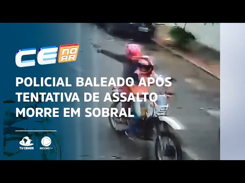 Policial baleado após tentativa de assalto morre em Sobral