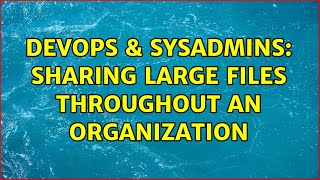 Famous DevOps & SysAdmins: Sharing large files throughout an organization Wealth