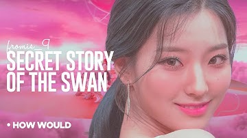 fromis_9  • SECRET STORY OF THE SWAN  •  How Would