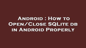 Android : How to Open/Close SQLite db in Android Properly