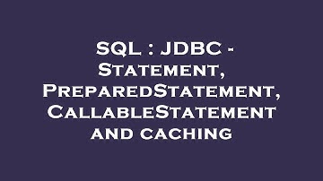 SQL : JDBC - Statement, PreparedStatement, CallableStatement and caching