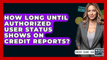 How Long Until Authorized User Status Shows On Credit Reports? - CreditGuide360.com