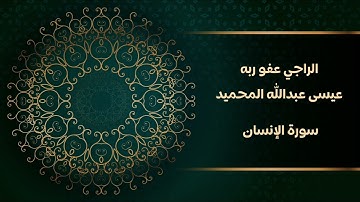 سورة الإنسان كاملة  | للراجي عفو ربه عيسى بن عبدالله المحميد