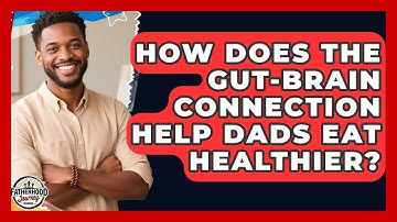 How Does The Gut-brain Connection Help Dads Eat Healthier? - Fatherhood Journey Network