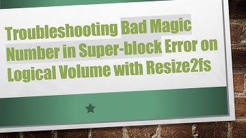 Troubleshooting Bad Magic Number in Super-block Error on Logical Volume with Resize2fs
