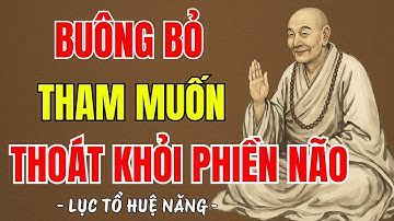 LỤC TỔ HUỆ NĂNG - Buông bỏ tham muốn là cách thoát khỏi phiền não, khổ đau là do ham muốn quá nhiều?