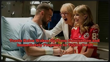 Travis Kelce Wakes Up From Concussion and Immediately Proposes to Taylor Swift