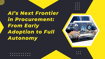 AI’s Next Frontier​ in Procurement:​ From Early ​Adoption to Full ​Autonomy