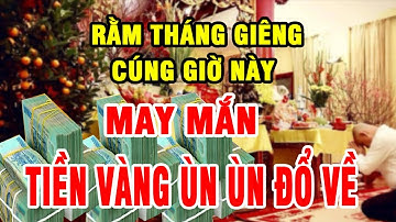 Cúng Rằm Tháng Giêng Vào Đúng GIỜ HOÀNG ĐẠO Này Để Cả Năm PHÁT TÀI PHÁT LỘC, TIỀN BẠC ÙN ÙN KÉO ĐẾN