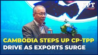 Cambodia Pushes CP‑TPP to Bolster Trade Resilience Amid Global Uncertainty