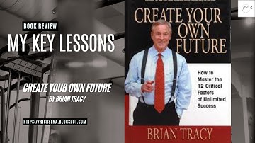 My Key Lessons - Create Your Own Future By Brian Tracy
