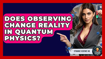 Does Observing Change Reality In Quantum Physics? - Strange Science HQ