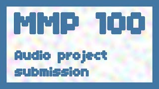 Audio project submission ~ MMP 100