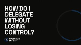 How Do I Delegate Without Losing Control