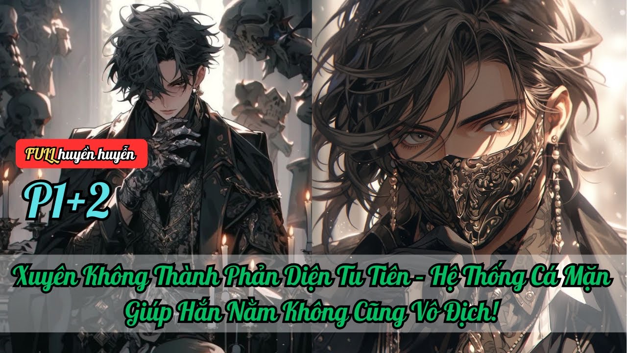 P1+2  Xuyên Không Thành Phản Diện Tu Tiên – Hệ Thống Cá Mặn Giúp Hắn Nằm Không Cũng Vô Địch!