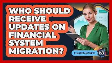 Who Should Receive Updates On Financial System Migration?