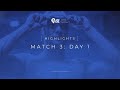 MATCH 3 DAY 1: HIGHLIGHTS