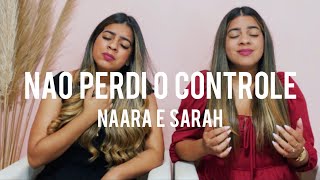 Não Perdi O Controle | Naara e Sarah Cover
